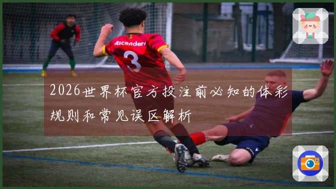 2026世界杯官方投注前必知的体彩规则和常见误区解析