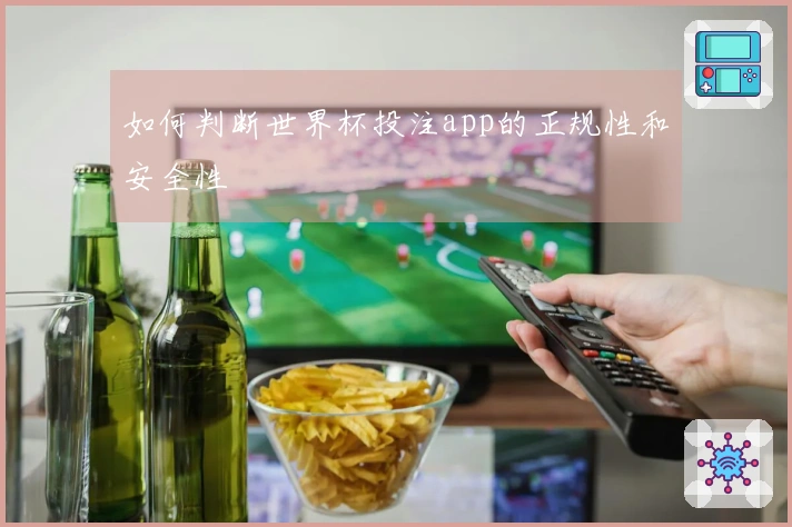 如何判断世界杯投注app的正规性和安全性