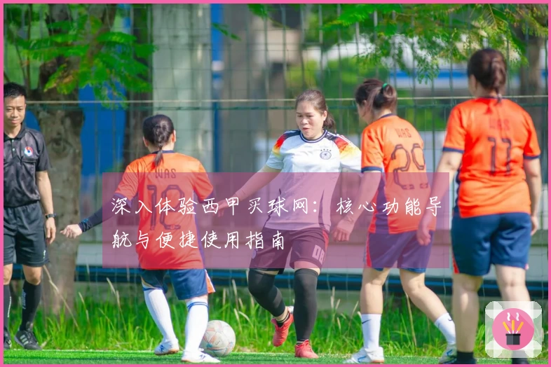深入体验西甲买球网：核心功能导航与便捷使用指南