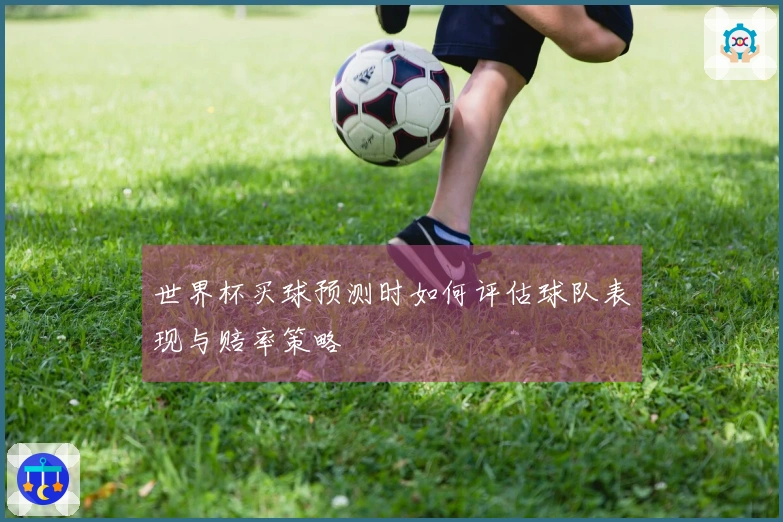 世界杯买球预测时如何评估球队表现与赔率策略