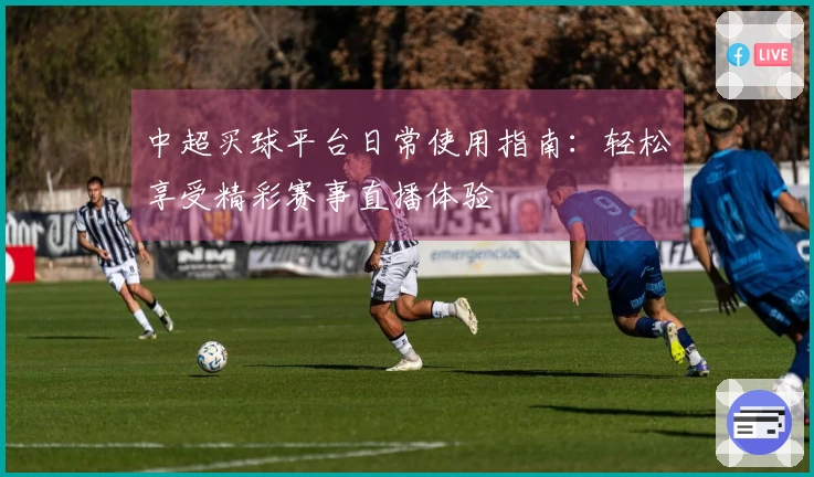 中超买球平台日常使用指南：轻松享受精彩赛事直播体验