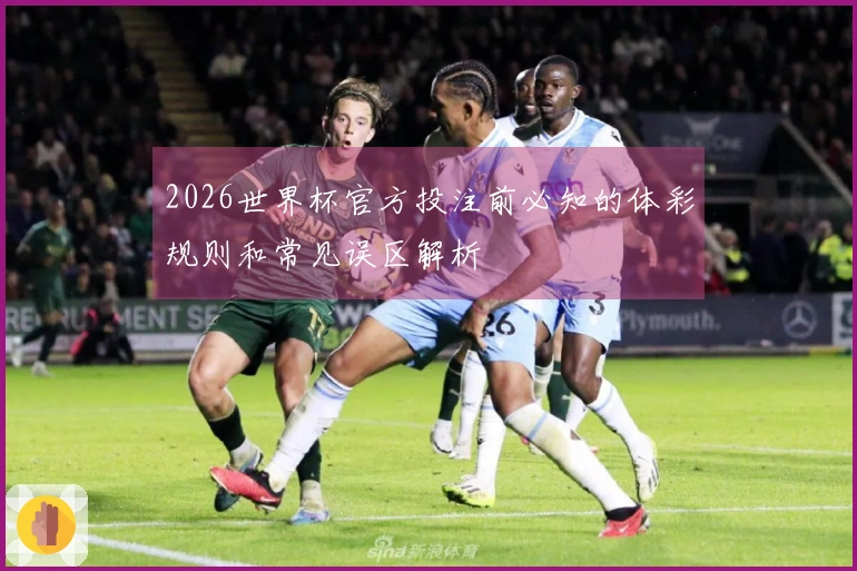 2026世界杯官方投注前必知的体彩规则和常见误区解析