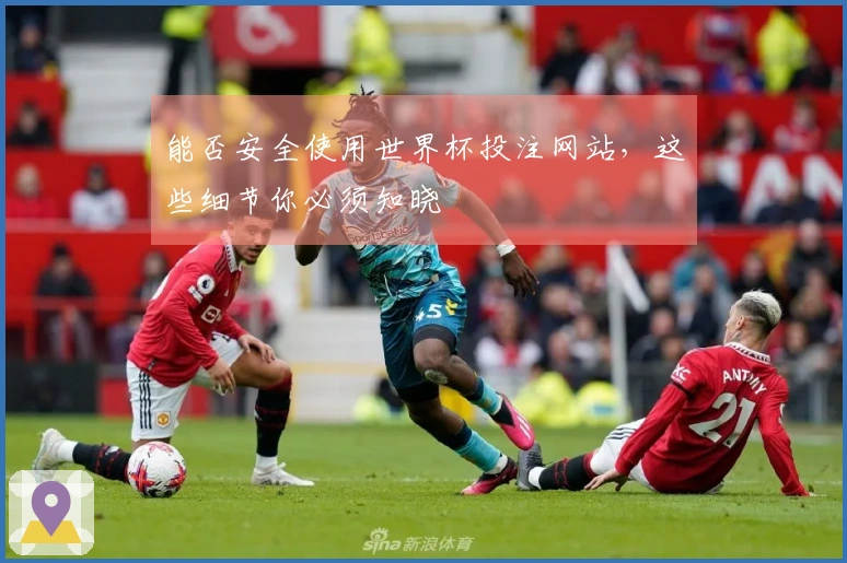 能否安全使用世界杯投注网站，这些细节你必须知晓