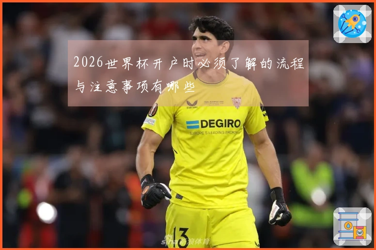 2026世界杯开户时必须了解的流程与注意事项有哪些