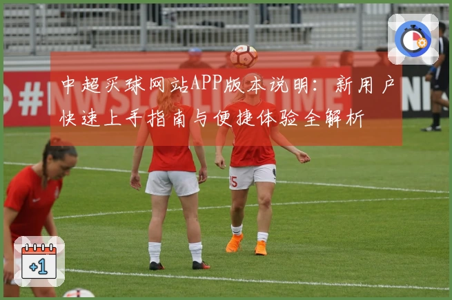 中超买球网站APP版本说明：新用户快速上手指南与便捷体验全解析