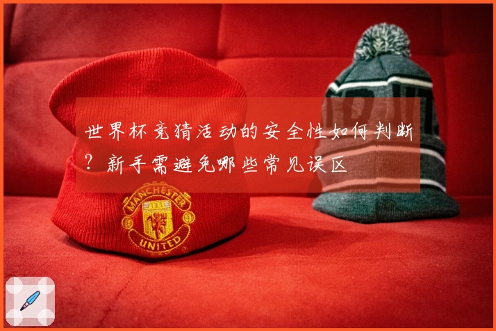 世界杯竞猜活动的安全性如何判断？新手需避免哪些常见误区