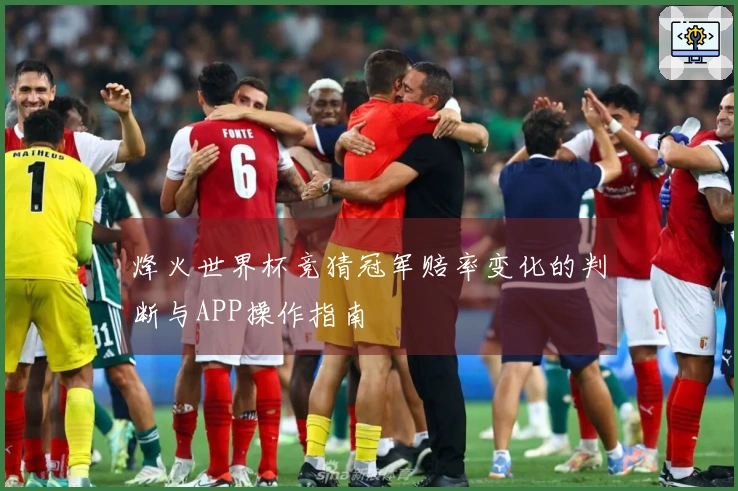 烽火世界杯竞猜冠军赔率变化的判断与APP操作指南