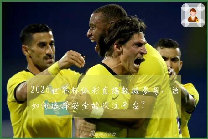 2026世界杯体彩直播数据参考，该如何选择安全的投注平台？