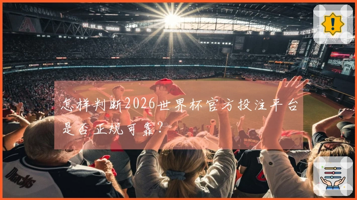 怎样判断2026世界杯官方投注平台是否正规可靠？