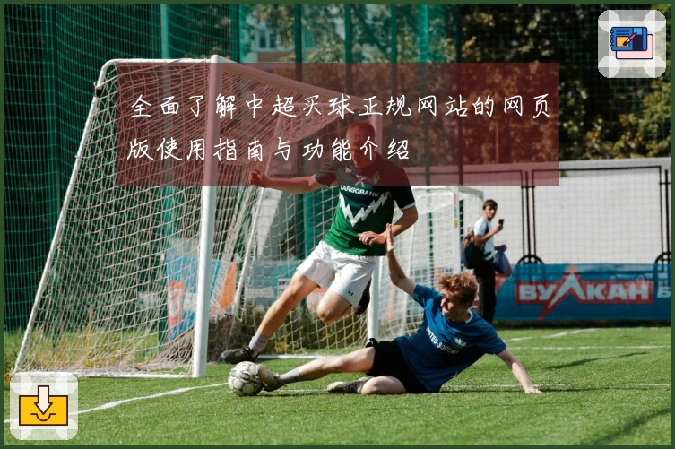 全面了解中超买球正规网站的网页版使用指南与功能介绍