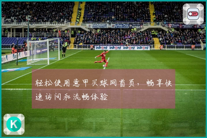 轻松使用意甲买球网首页，畅享快速访问和流畅体验
