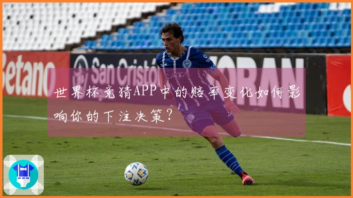 世界杯竞猜APP中的赔率变化如何影响你的下注决策？