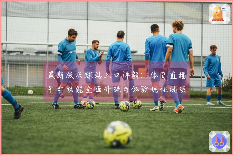 最新版买球站入口详解：体育直播平台功能全面升级与体验优化说明