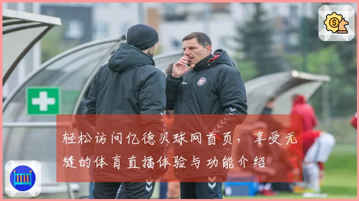 轻松访问亿德买球网首页,享受无缝的体育直播体验与功能介绍