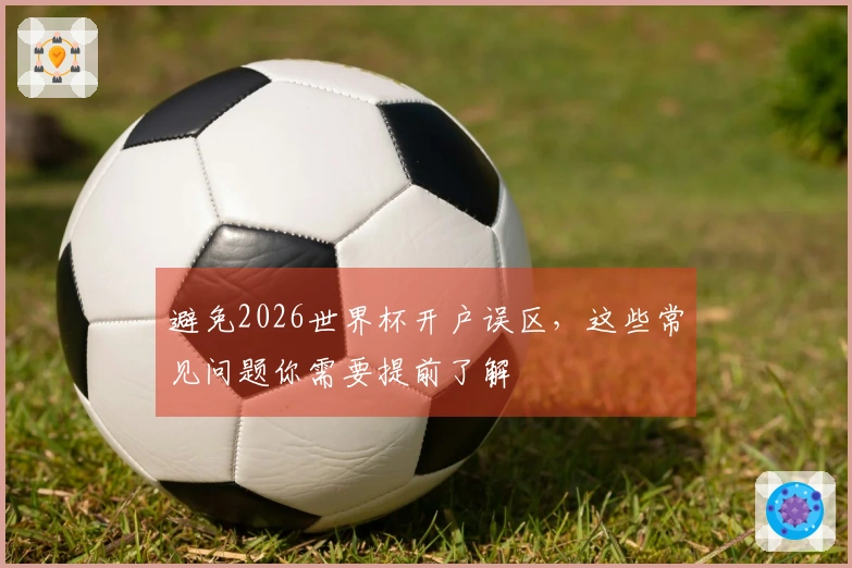 避免2026世界杯开户误区，这些常见问题你需要提前了解
