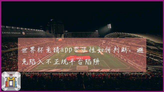 世界杯竞猜app合法性如何判断，避免陷入不正规平台陷阱