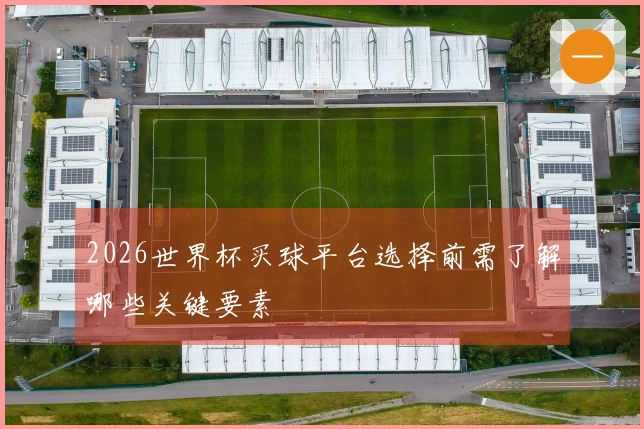 2026世界杯买球平台选择前需了解哪些关键要素
