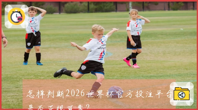 怎样判断2026世界杯官方投注平台是否正规可靠？