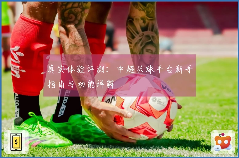 真实体验评测：中超买球平台新手指南与功能详解