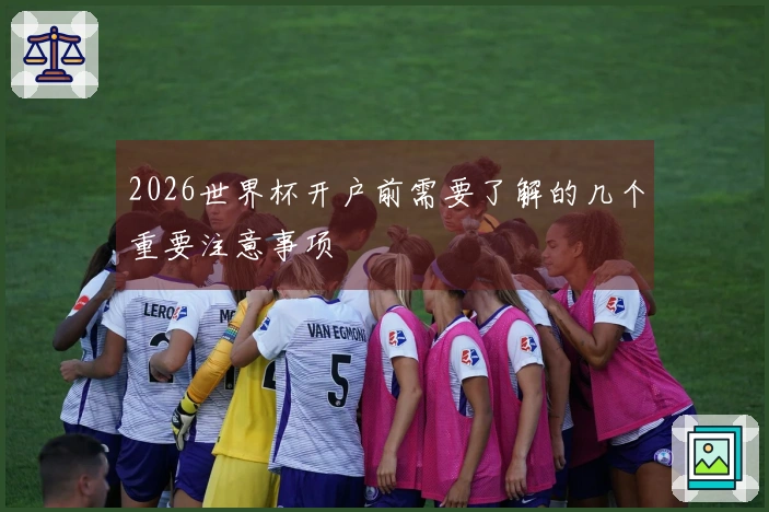 2026世界杯开户前需要了解的几个重要注意事项