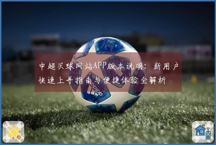 中超买球网站APP版本说明：新用户快速上手指南与便捷体验全解析