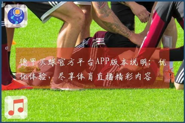 德甲买球官方平台APP版本说明：优化体验，尽享体育直播精彩内容