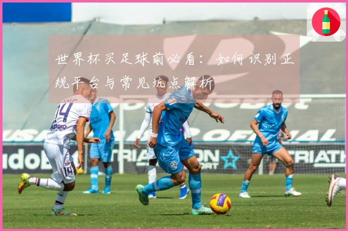 世界杯买足球前必看：如何识别正规平台与常见坑点解析