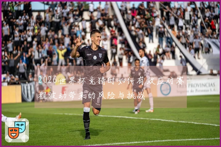2026世界杯竞猜时如何有效应对赛程波动带来的风险与挑战
