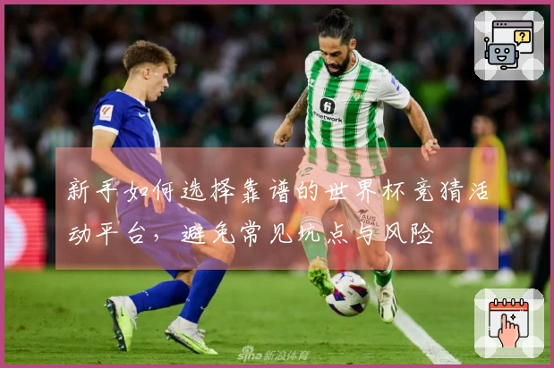 新手如何选择靠谱的世界杯竞猜活动平台，避免常见坑点与风险