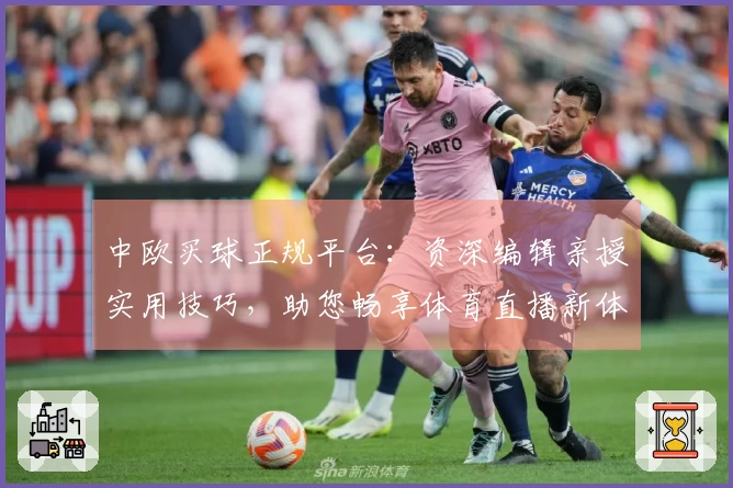 中欧买球正规平台：资深编辑亲授实用技巧，助您畅享体育直播新体验