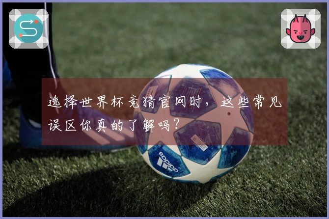 选择世界杯竞猜官网时，这些常见误区你真的了解吗？
