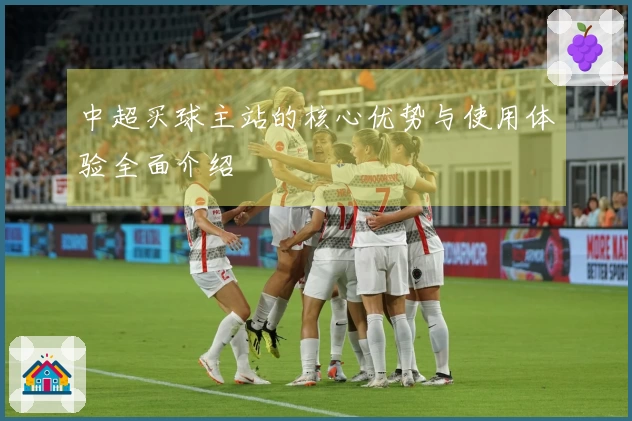 中超买球主站的核心优势与使用体验全面介绍