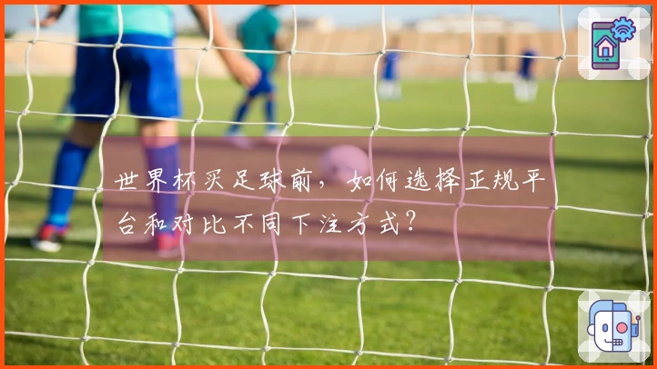 世界杯买足球前，如何选择正规平台和对比不同下注方式？