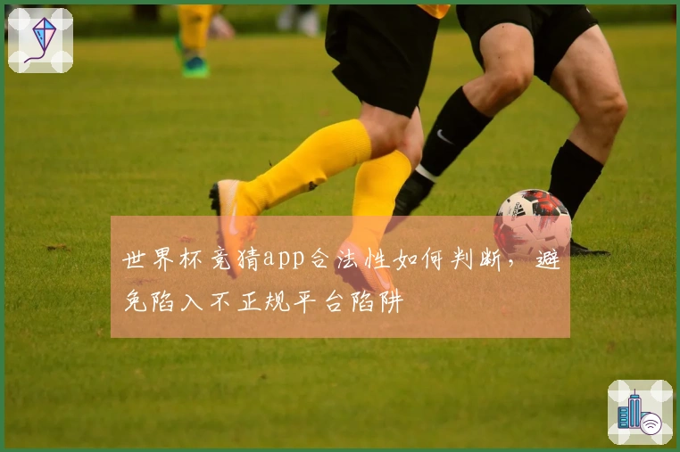 世界杯竞猜app合法性如何判断，避免陷入不正规平台陷阱