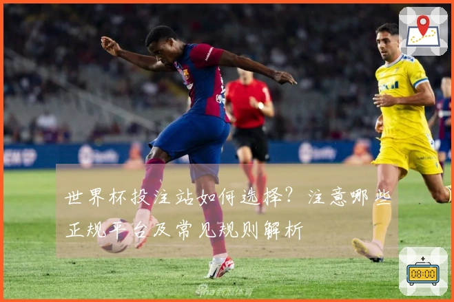 世界杯投注站如何选择？注意哪些正规平台及常见规则解析